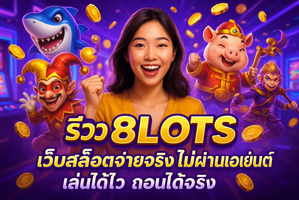 รีวิว 8LOTS เว็บสล็อตจ่ายจริง ไม่ผ่านเอเย่นต์ เล่นได้ไว ถอนได้จริง
